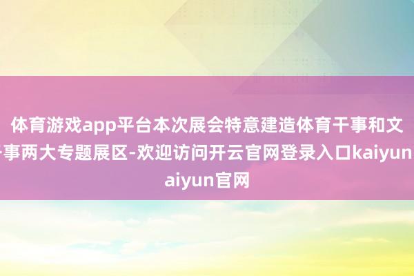 体育游戏app平台本次展会特意建造体育干事和文旅干事两大专题展区-欢迎访问开云官网登录入口kaiyun官网