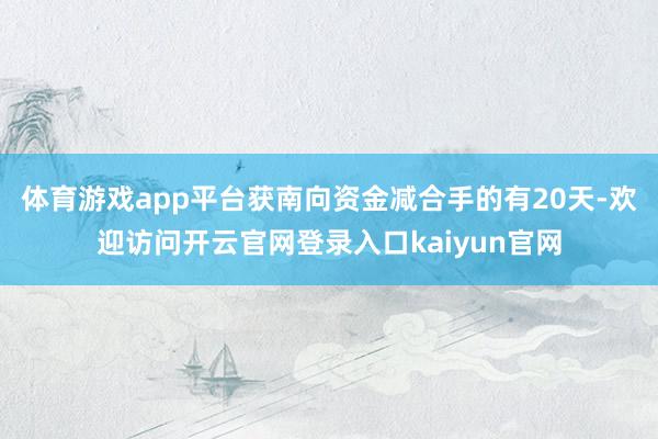 体育游戏app平台获南向资金减合手的有20天-欢迎访问开云官网登录入口kaiyun官网