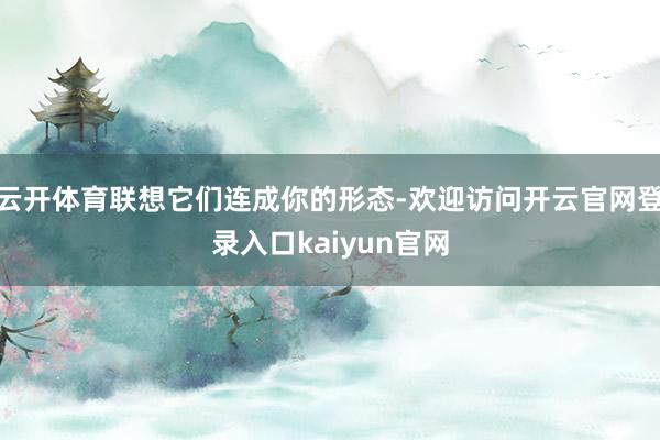 云开体育联想它们连成你的形态-欢迎访问开云官网登录入口kaiyun官网