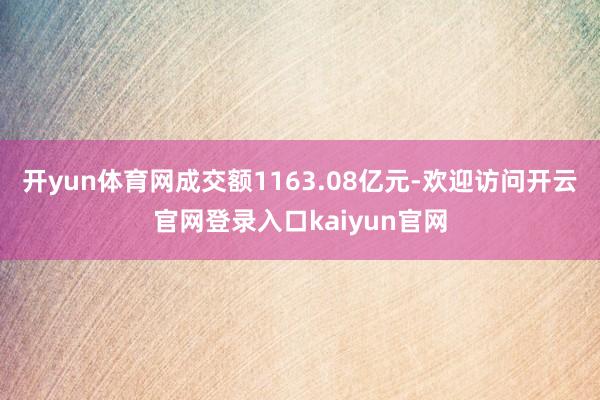 开yun体育网成交额1163.08亿元-欢迎访问开云官网登录入口kaiyun官网