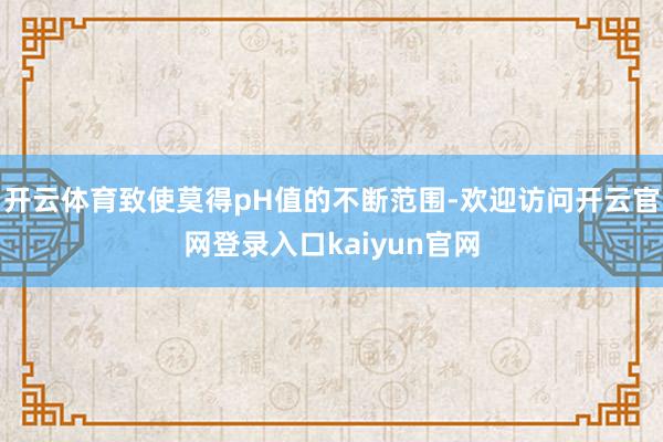 开云体育致使莫得pH值的不断范围-欢迎访问开云官网登录入口kaiyun官网
