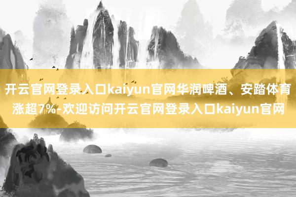 开云官网登录入口kaiyun官网华润啤酒、安踏体育涨超7%-欢迎访问开云官网登录入口kaiyun官网