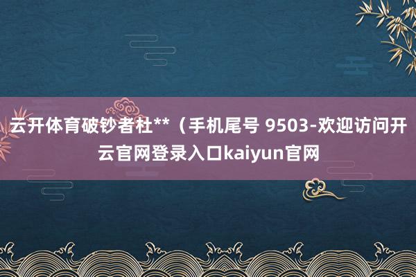 云开体育破钞者杜**(手机尾号 9503-欢迎访问开云官网登录入口kaiyun官网