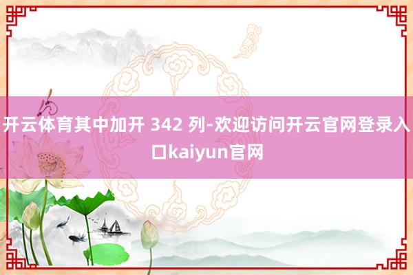 开云体育其中加开 342 列-欢迎访问开云官网登录入口kaiyun官网